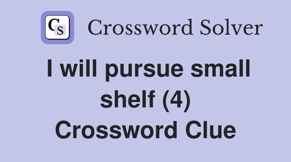 I will pursue small shelf (4) Crossword Clue
