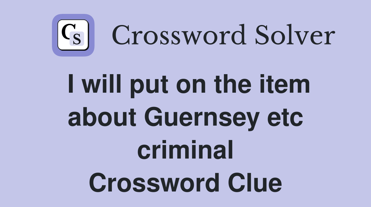 I will put on the item about Guernsey etc criminal Crossword Clue
