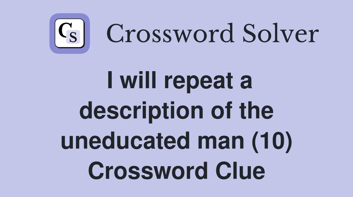 I will repeat a description of the uneducated man (10) Crossword Clue
