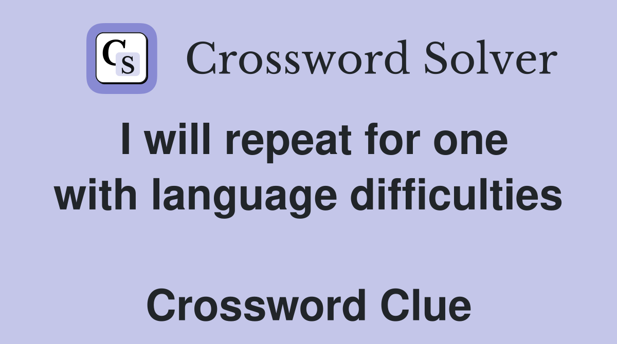 I will repeat for one with language difficulties  Crossword Clue