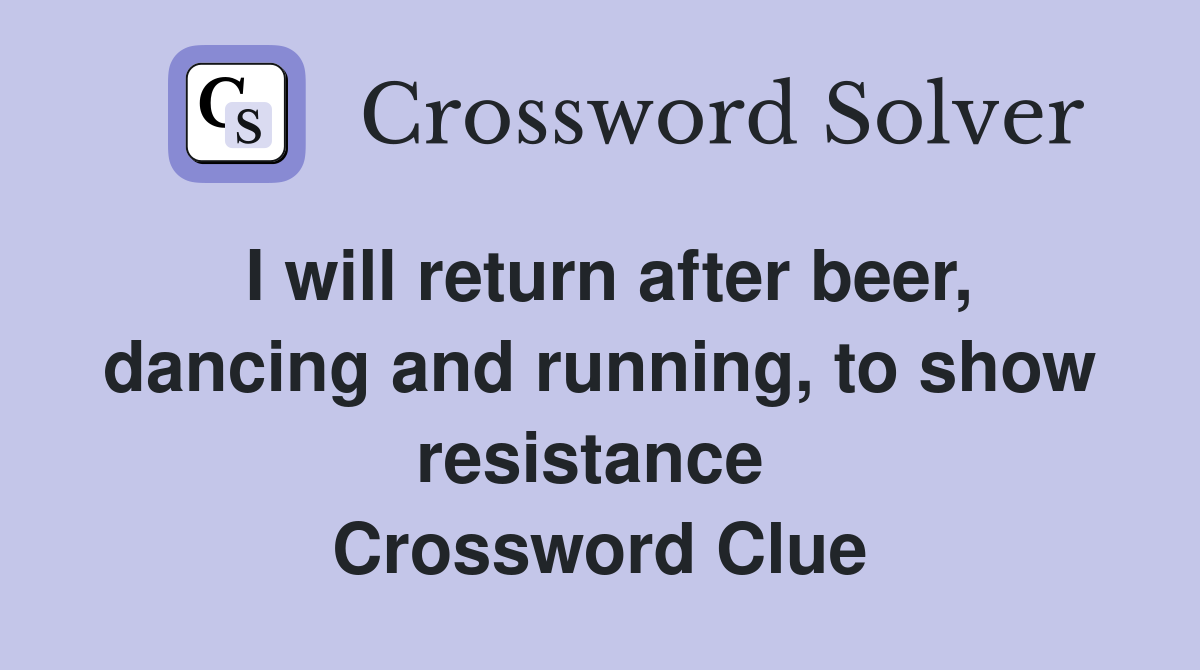 I will return after beer, dancing and running, to show resistance  Crossword Clue