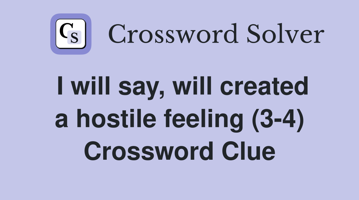 I will say, will created a hostile feeling (3-4) Crossword Clue