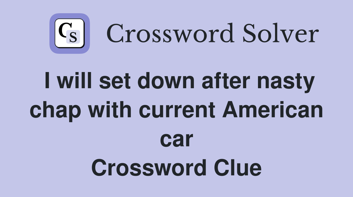 I will set down after nasty chap with current American car Crossword Clue