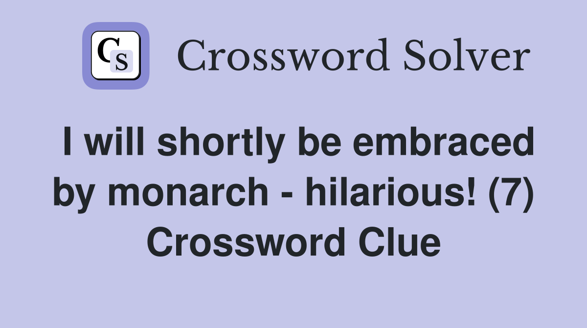 I will shortly be embraced by monarch - hilarious! (7) Crossword Clue