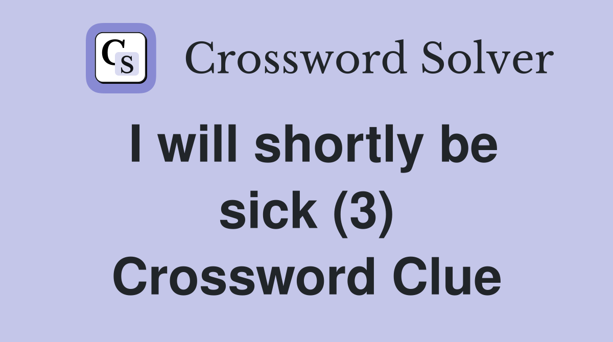I will shortly be sick (3) Crossword Clue