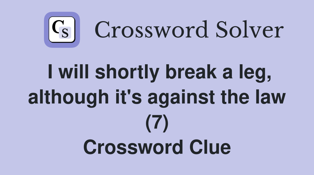 I will shortly break a leg, although it's against the law (7) Crossword Clue