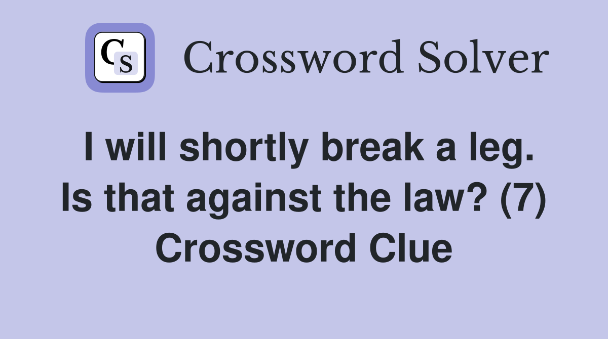 I will shortly break a leg. Is that against the law? (7) Crossword Clue
