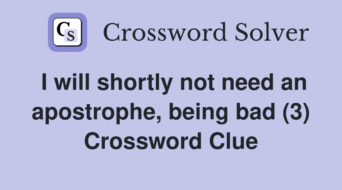 I will shortly not need an apostrophe, being bad (3) Crossword Clue