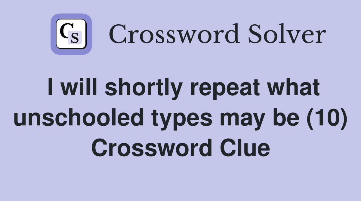 I will shortly repeat what unschooled types may be (10) Crossword Clue