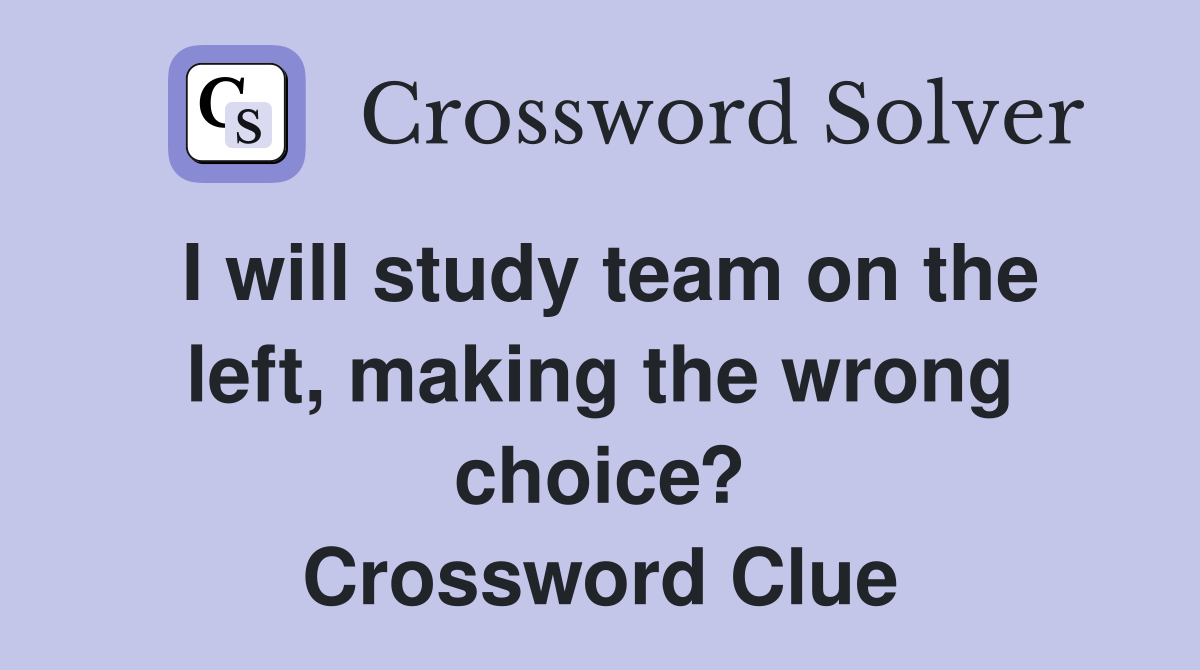 I will study team on the left, making the wrong choice? Crossword Clue