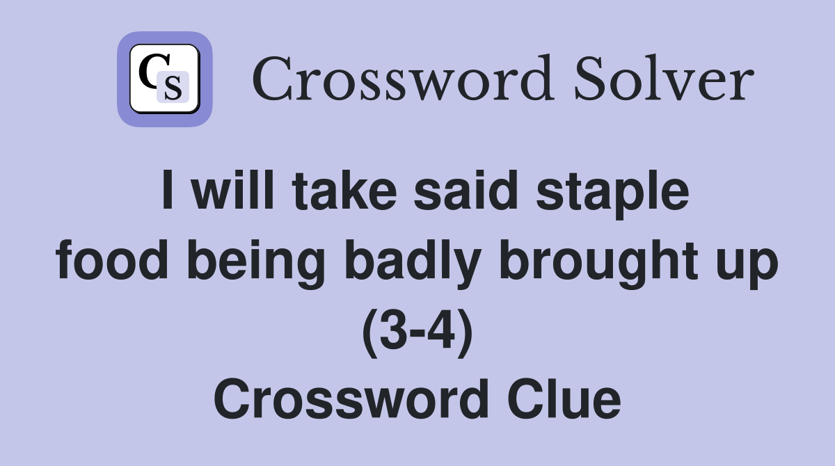 I will take said staple food being badly brought up (3-4) Crossword Clue