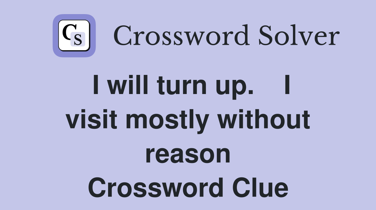 I will turn up.    I visit mostly without reason Crossword Clue
