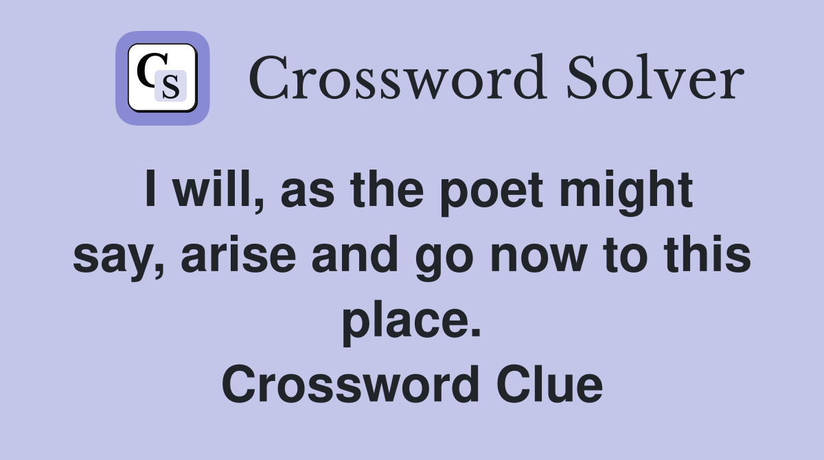 I will, as the poet might say, arise and go now to this place. Crossword Clue