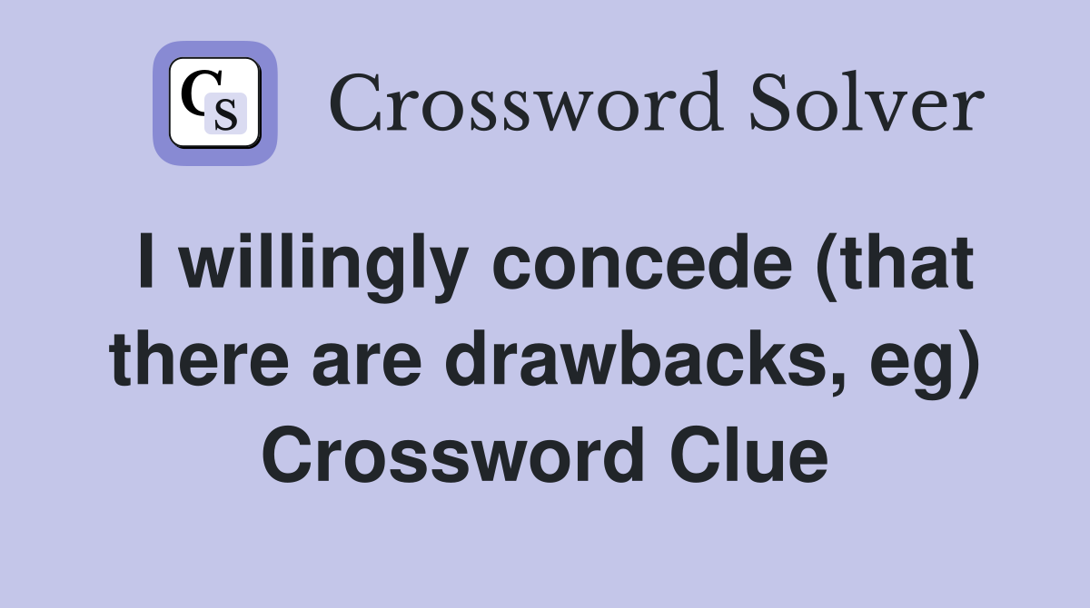 I willingly concede (that there are drawbacks, eg) Crossword Clue