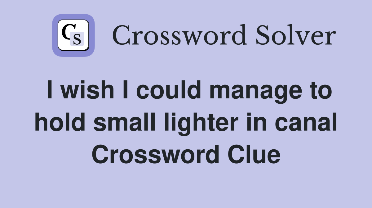 I wish I could manage to hold small lighter in canal Crossword Clue