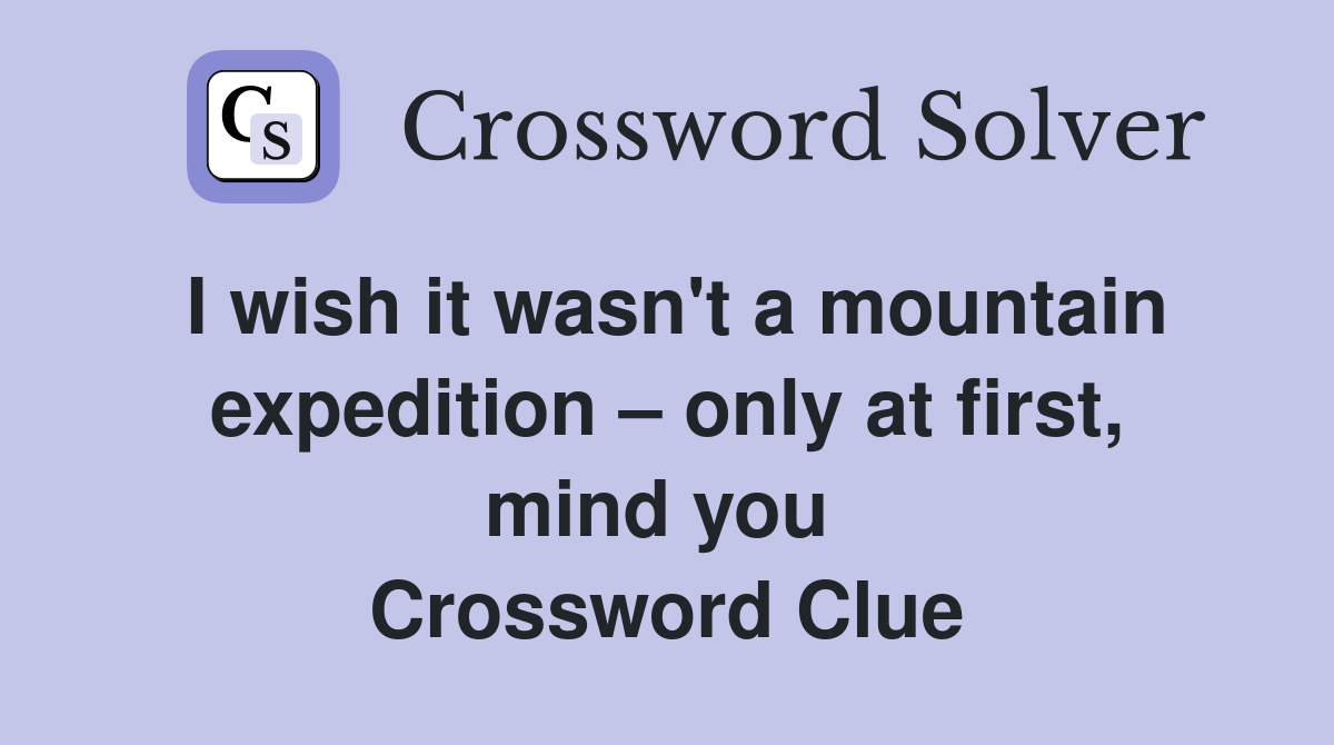 I wish it wasn't a mountain expedition – only at first, mind you  Crossword Clue