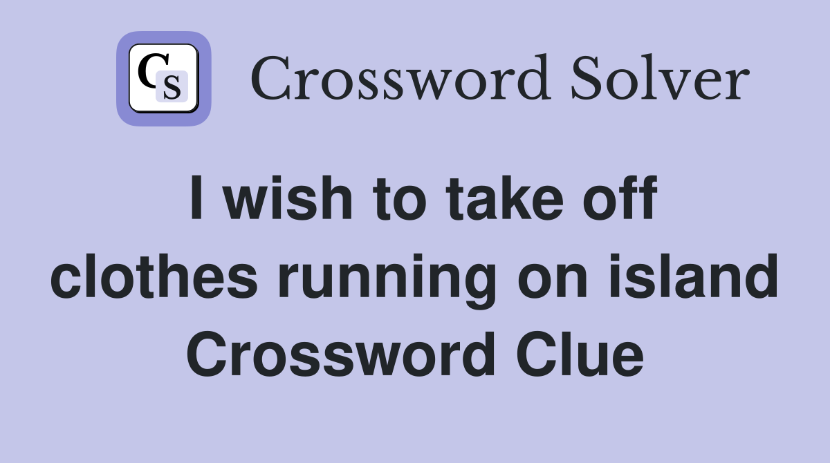 I wish to take off clothes running on island Crossword Clue