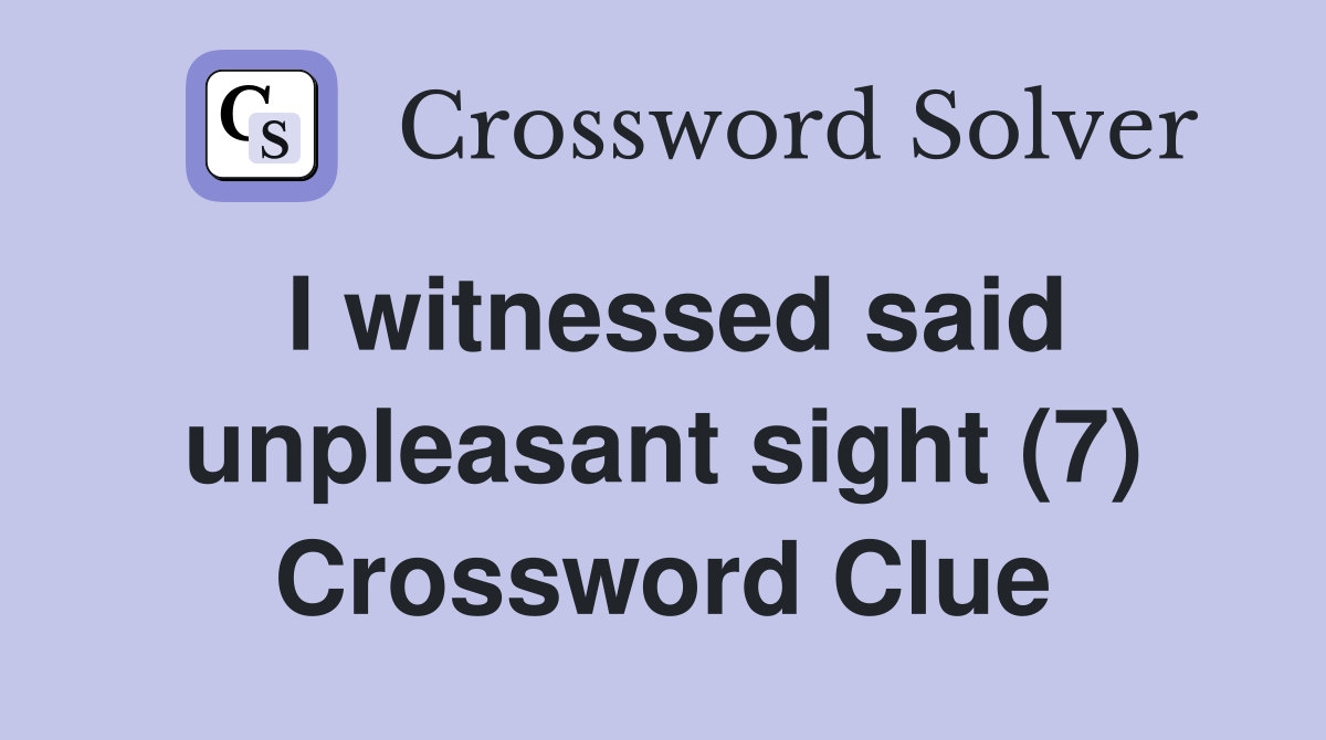 I witnessed said unpleasant sight (7) Crossword Clue