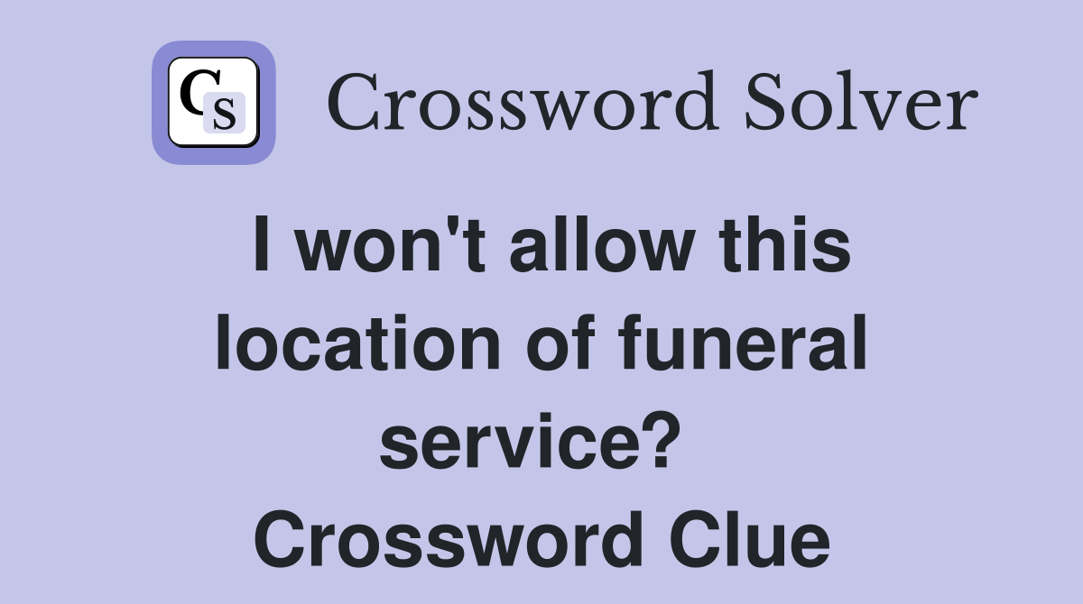 I won't allow this location of funeral service?  Crossword Clue