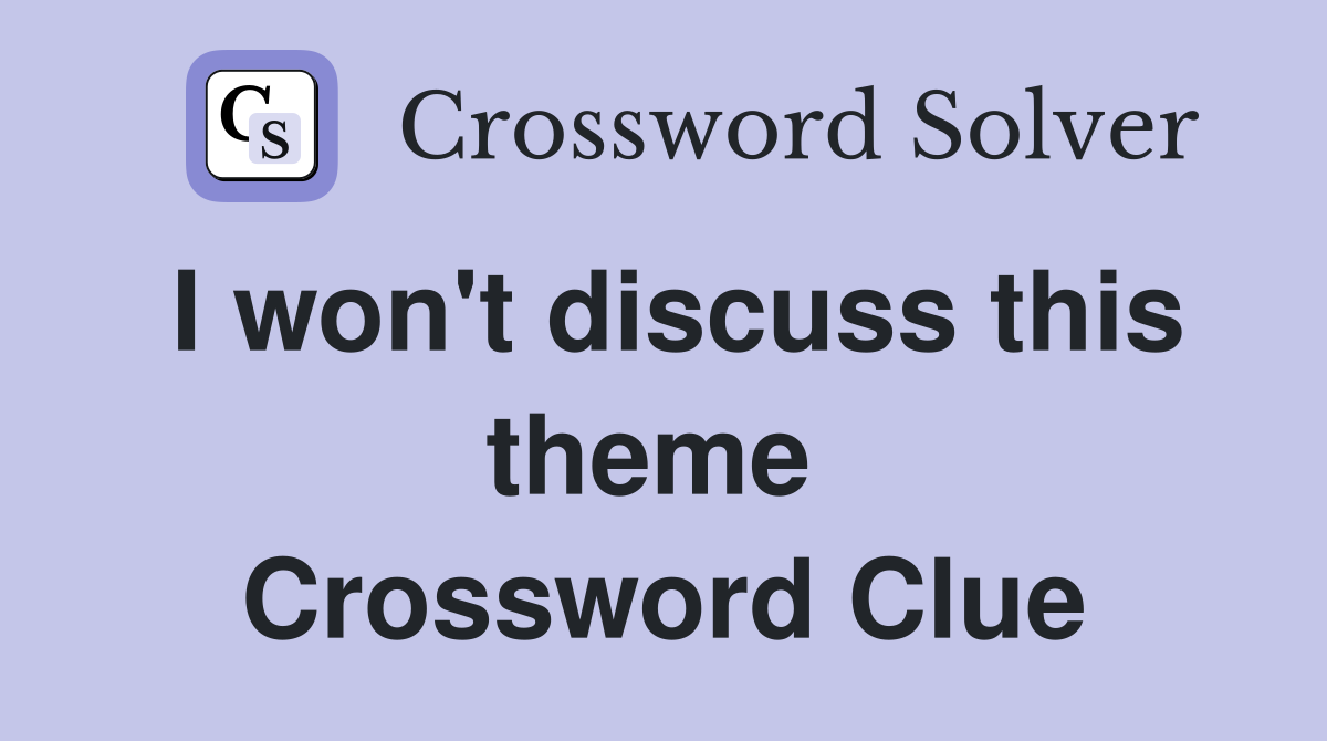 I won't discuss this theme  Crossword Clue
