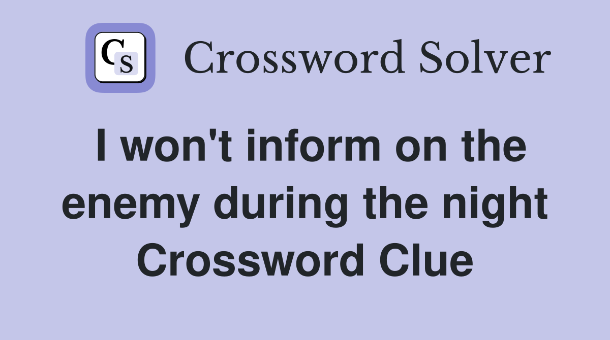I won't inform on the enemy during the night Crossword Clue