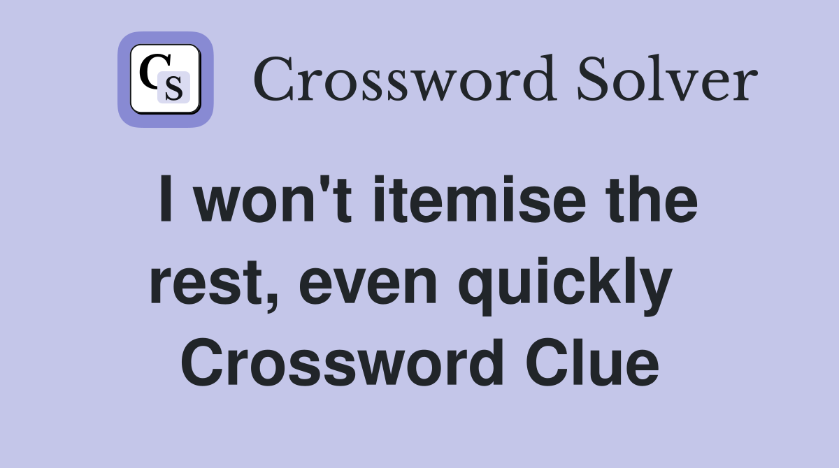 I won't itemise the rest, even quickly  Crossword Clue