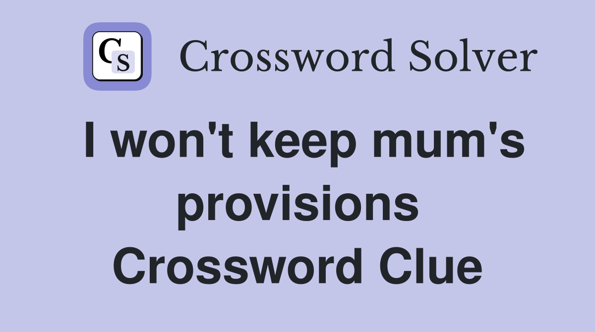 I won't keep mum's provisions Crossword Clue