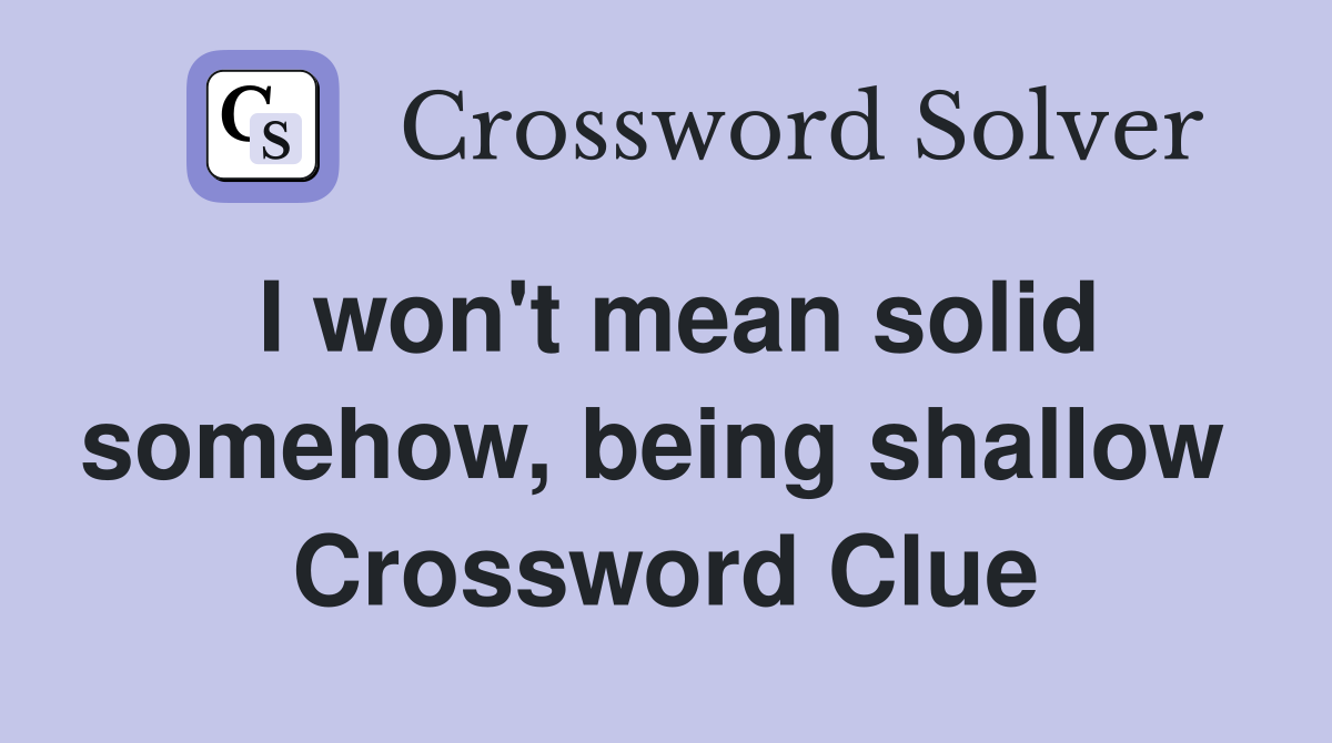 I won't mean solid somehow, being shallow  Crossword Clue