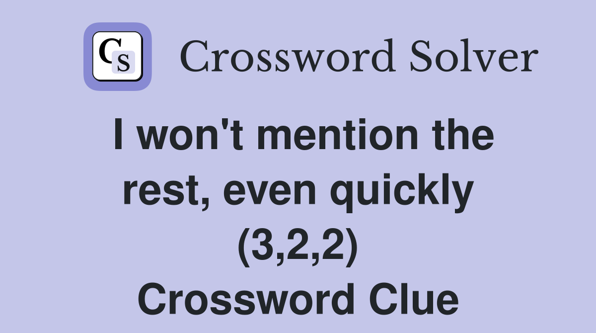 I won't mention the rest, even quickly (3,2,2) Crossword Clue