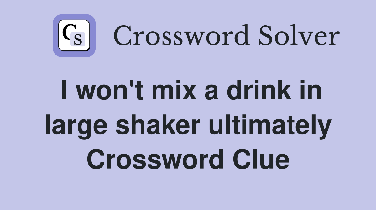 I won't mix a drink in large shaker ultimately Crossword Clue