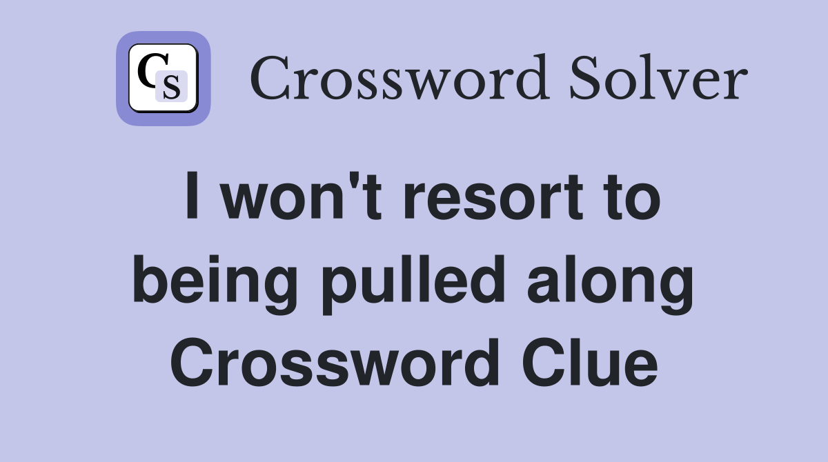 I won't resort to being pulled along Crossword Clue