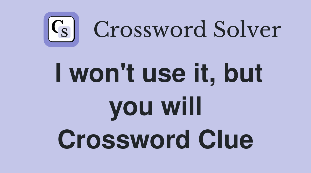 I won't use it, but you will Crossword Clue