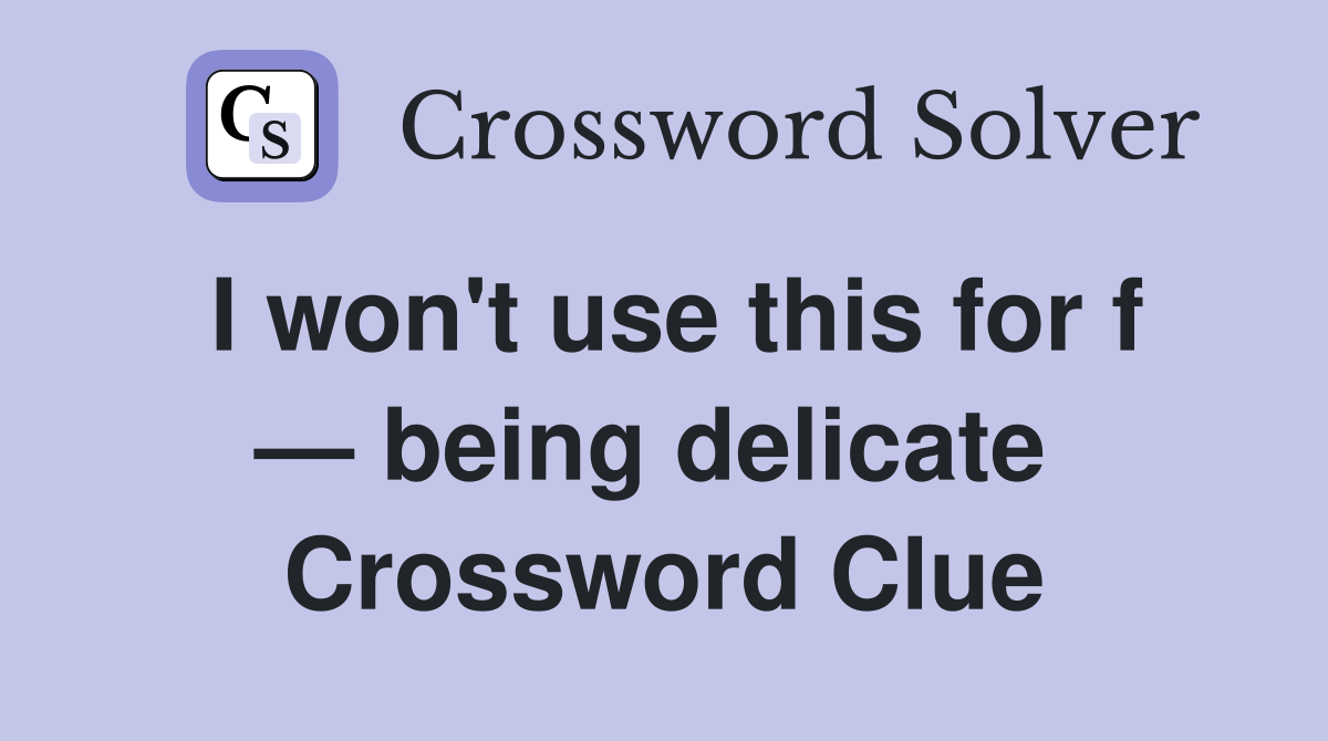 I won't use this for f — being delicate  Crossword Clue