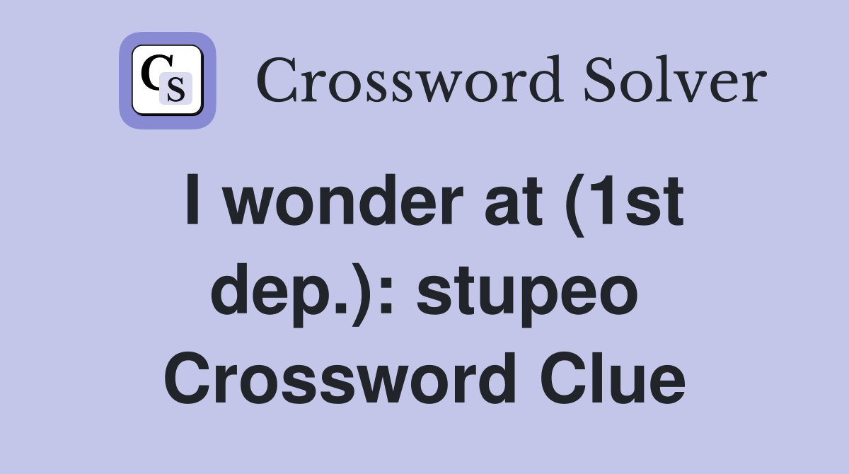 I wonder at (1st dep.): stupeo Crossword Clue