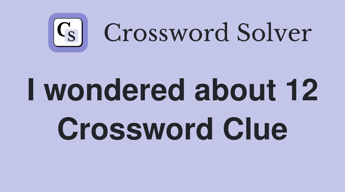 I wondered about 12  Crossword Clue