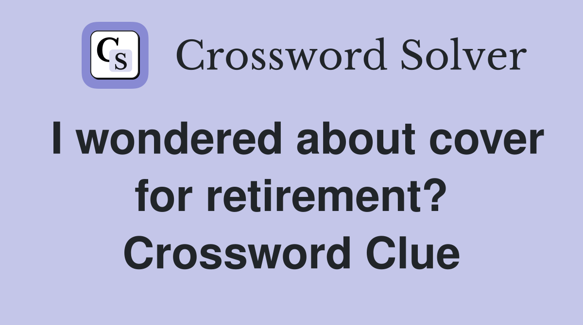 I wondered about cover for retirement? Crossword Clue