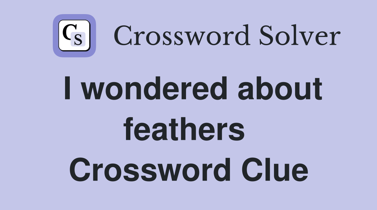 I wondered about feathers  Crossword Clue