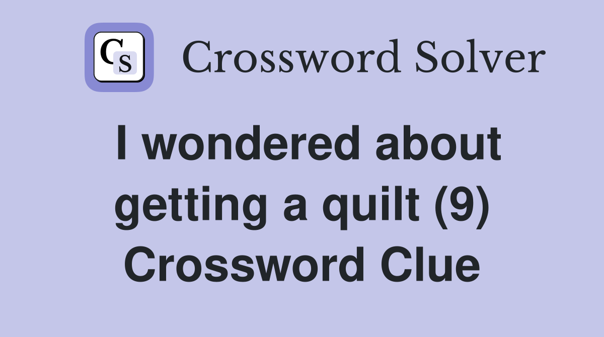 I wondered about getting a quilt (9) Crossword Clue
