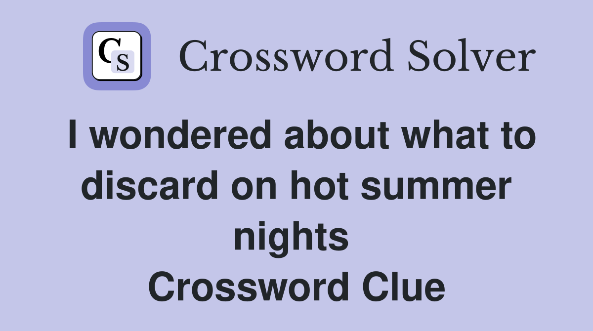 I wondered about what to discard on hot summer nights  Crossword Clue