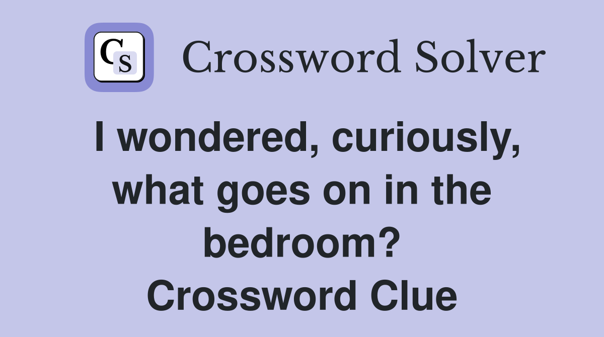 I wondered, curiously, what goes on in the bedroom? Crossword Clue