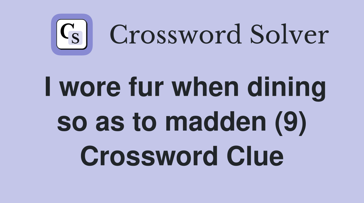 I wore fur when dining so as to madden (9) Crossword Clue