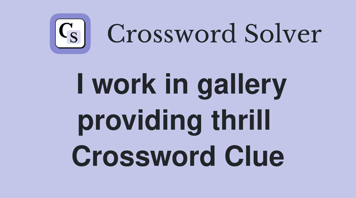 I work in gallery providing thrill  Crossword Clue