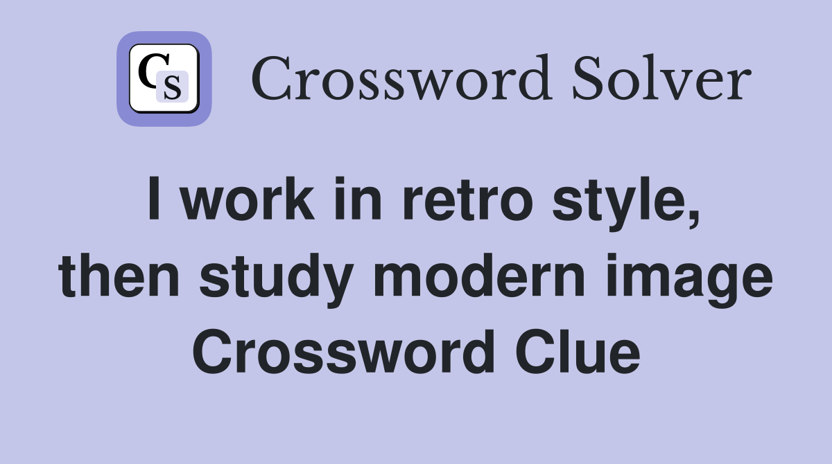 I work in retro style, then study modern image Crossword Clue