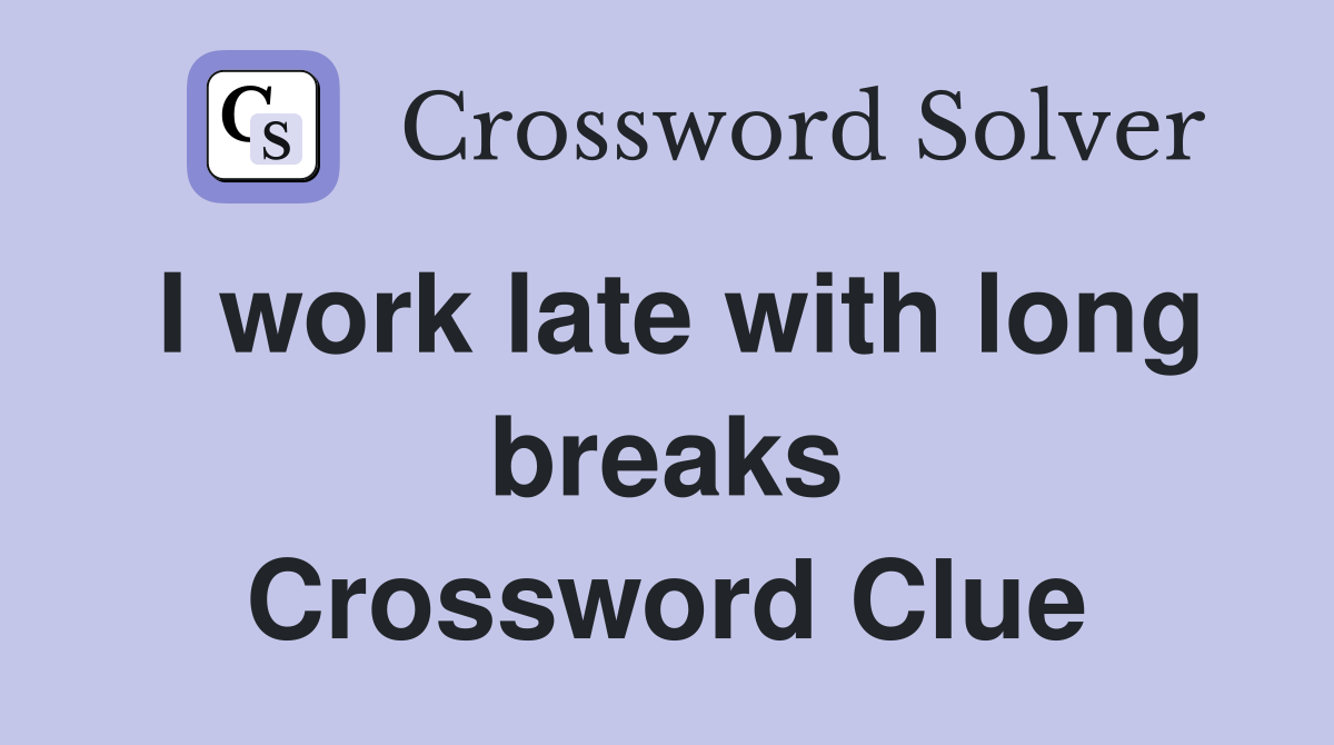 I work late with long breaks Crossword Clue
