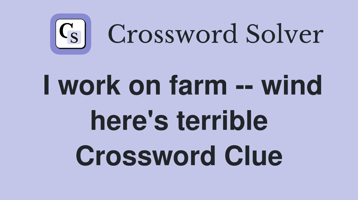 I work on farm -- wind here's terrible Crossword Clue