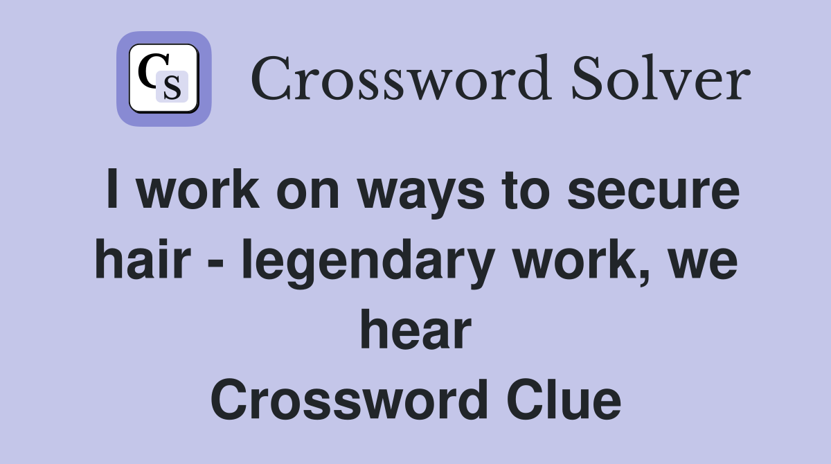 I work on ways to secure hair - legendary work, we hear Crossword Clue