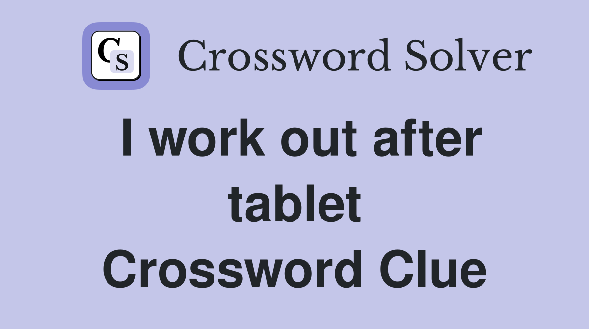 I work out after tablet Crossword Clue