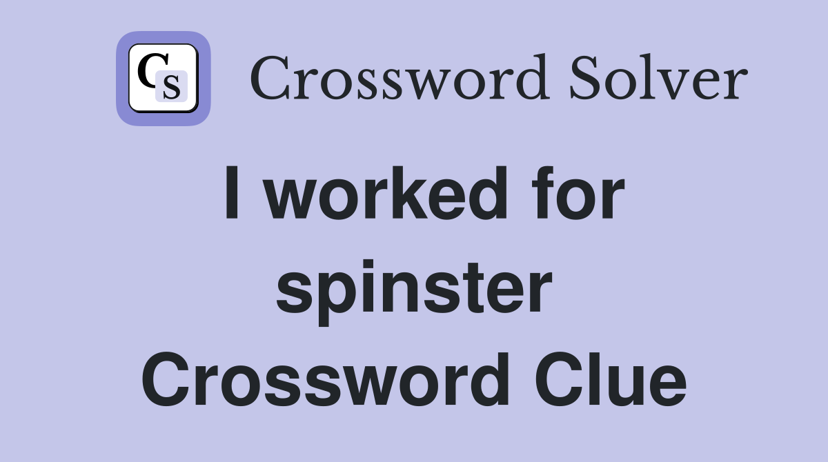I worked for spinster Crossword Clue