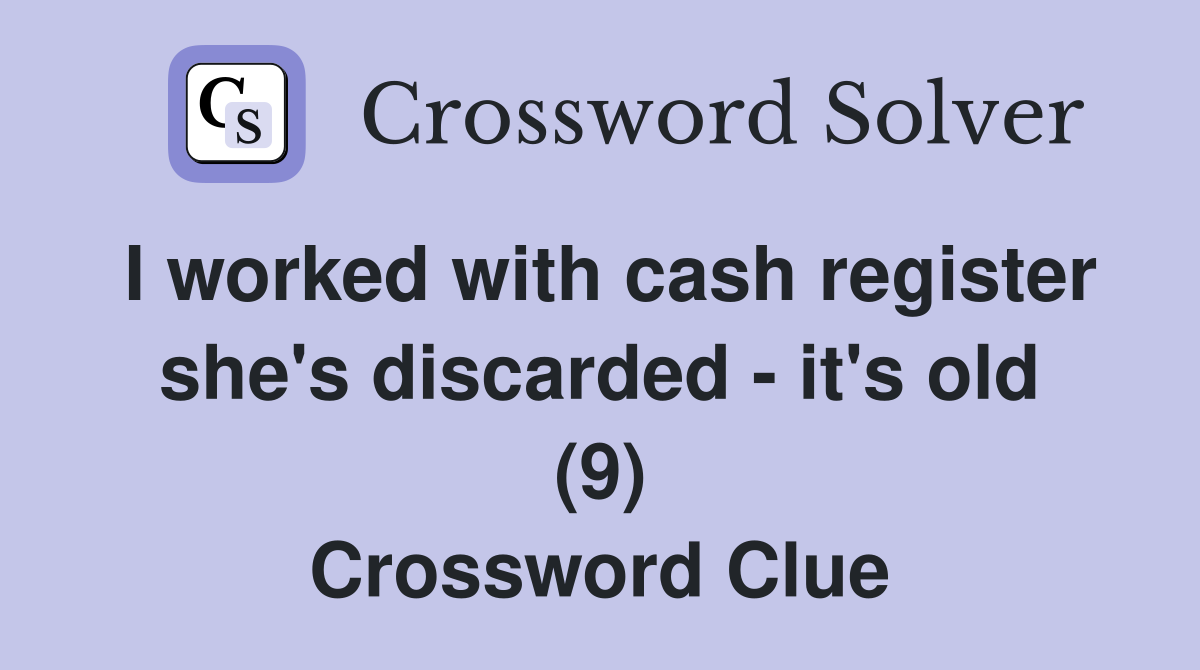 I worked with cash register she's discarded - it's old (9) Crossword Clue