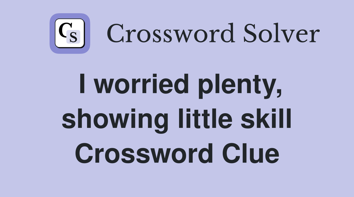 I worried plenty, showing little skill Crossword Clue